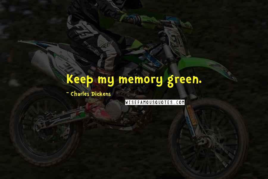 Charles Dickens Quotes: Keep my memory green.