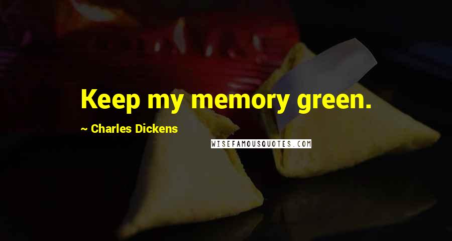 Charles Dickens Quotes: Keep my memory green.