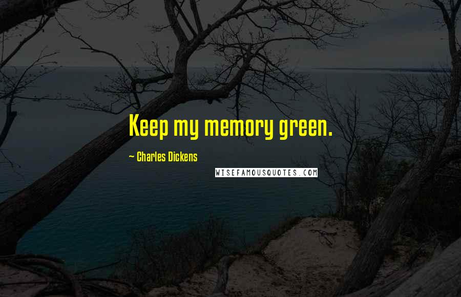 Charles Dickens Quotes: Keep my memory green.