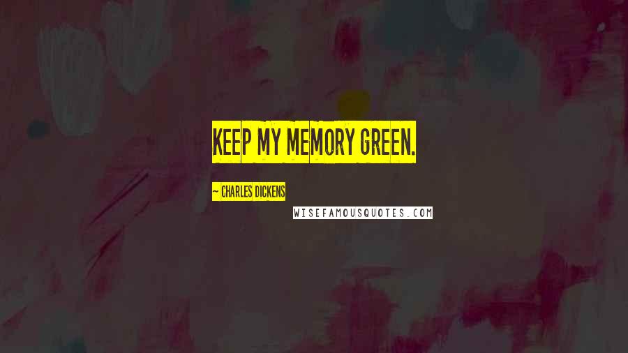 Charles Dickens Quotes: Keep my memory green.