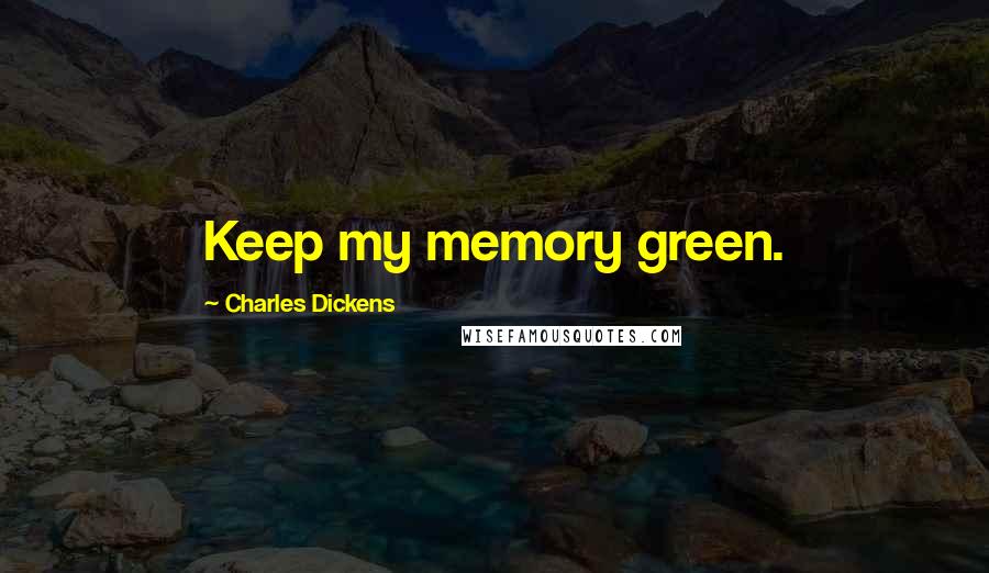 Charles Dickens Quotes: Keep my memory green.