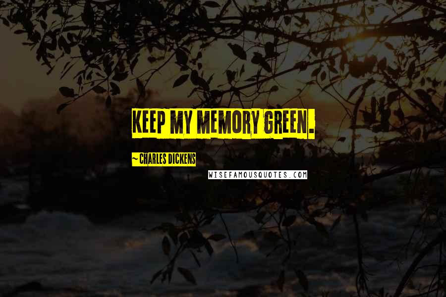 Charles Dickens Quotes: Keep my memory green.