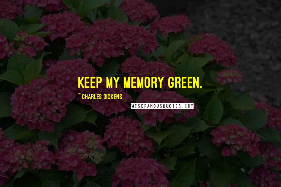 Charles Dickens Quotes: Keep my memory green.
