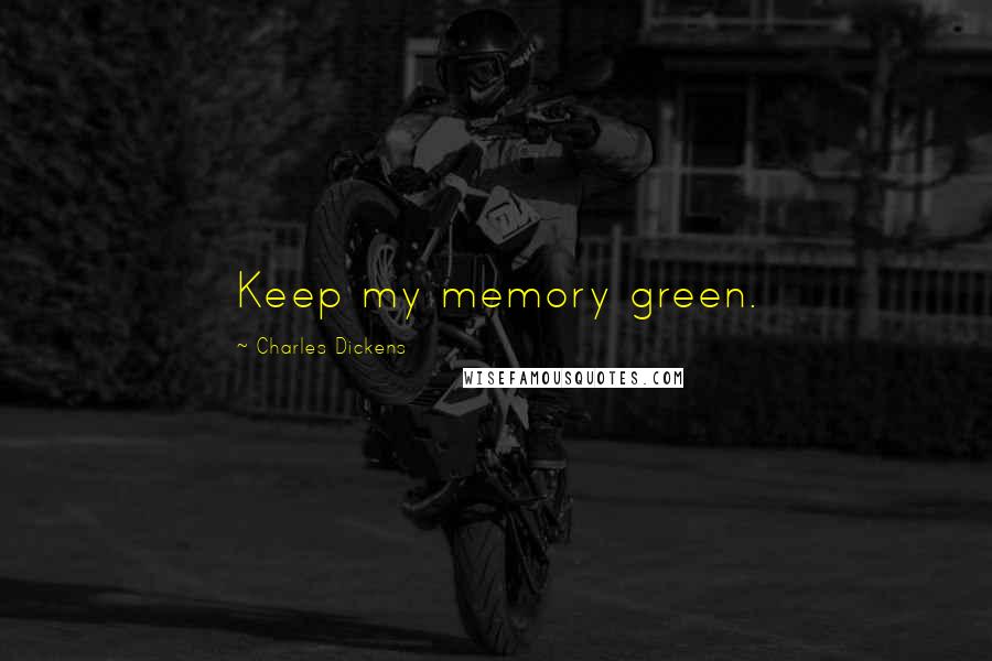 Charles Dickens Quotes: Keep my memory green.