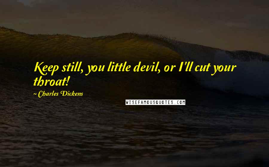 Charles Dickens Quotes: Keep still, you little devil, or I'll cut your throat!