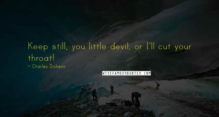 Charles Dickens Quotes: Keep still, you little devil, or I'll cut your throat!