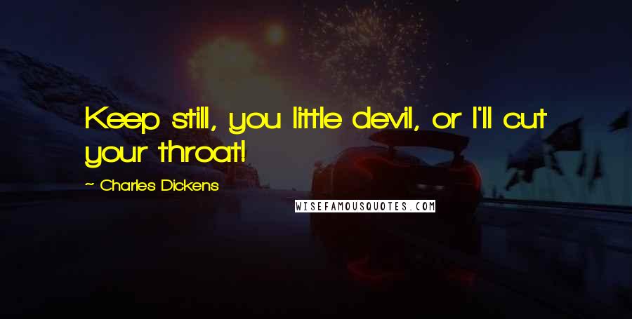 Charles Dickens Quotes: Keep still, you little devil, or I'll cut your throat!