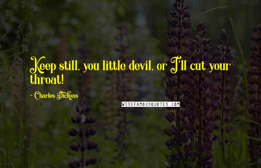 Charles Dickens Quotes: Keep still, you little devil, or I'll cut your throat!