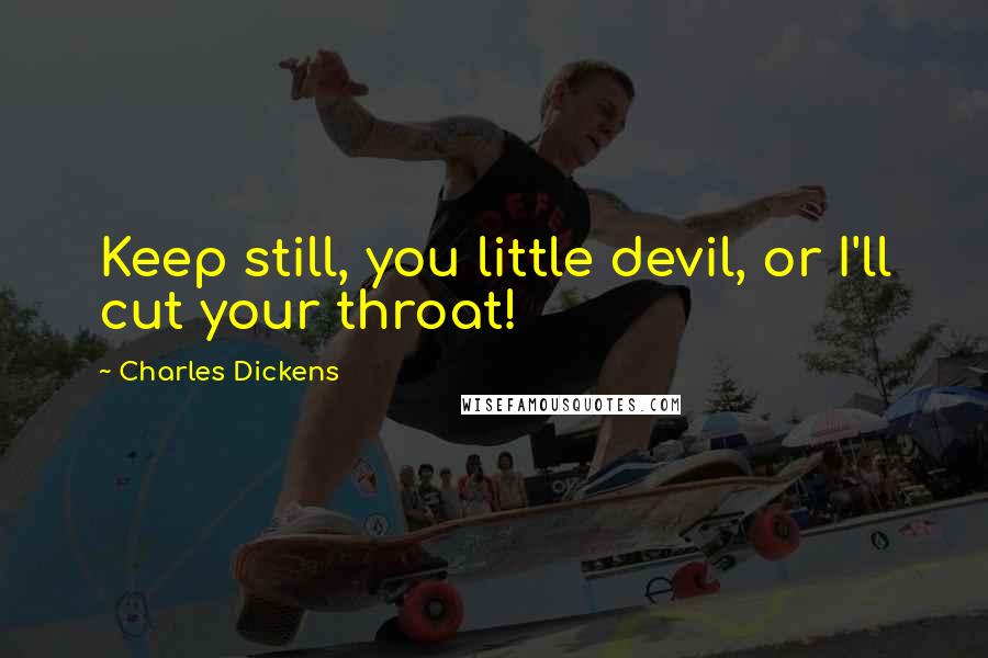 Charles Dickens Quotes: Keep still, you little devil, or I'll cut your throat!