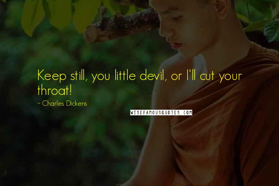 Charles Dickens Quotes: Keep still, you little devil, or I'll cut your throat!
