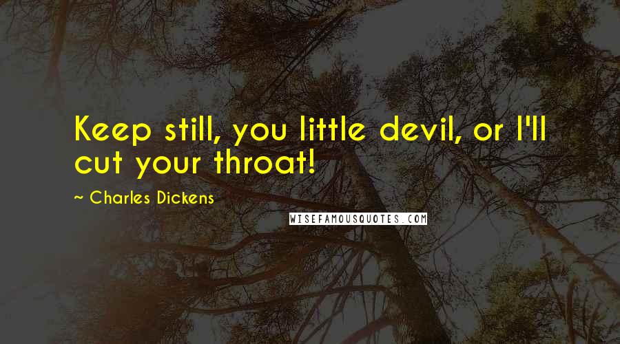 Charles Dickens Quotes: Keep still, you little devil, or I'll cut your throat!