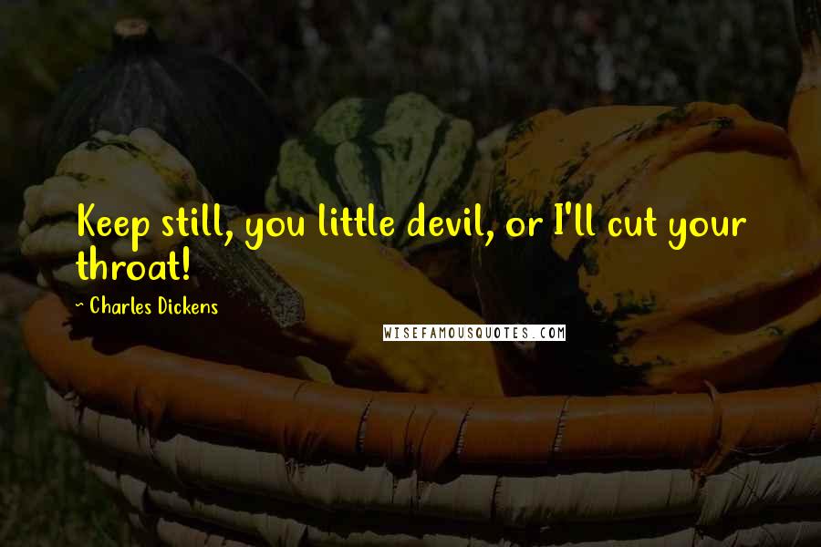 Charles Dickens Quotes: Keep still, you little devil, or I'll cut your throat!