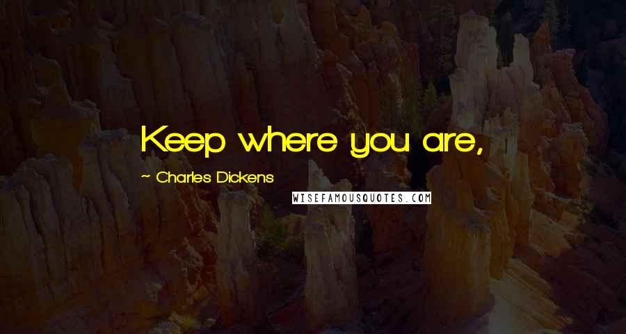 Charles Dickens Quotes: Keep where you are,