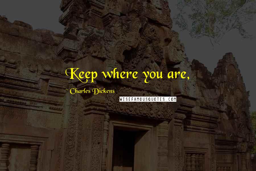 Charles Dickens Quotes: Keep where you are,