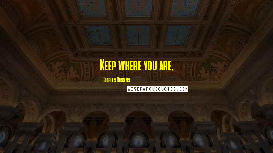 Charles Dickens Quotes: Keep where you are,