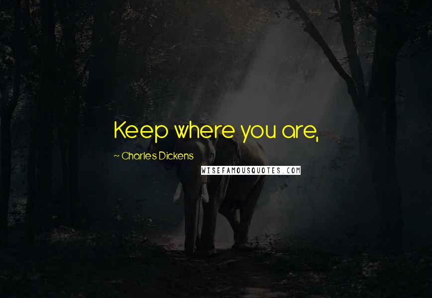 Charles Dickens Quotes: Keep where you are,