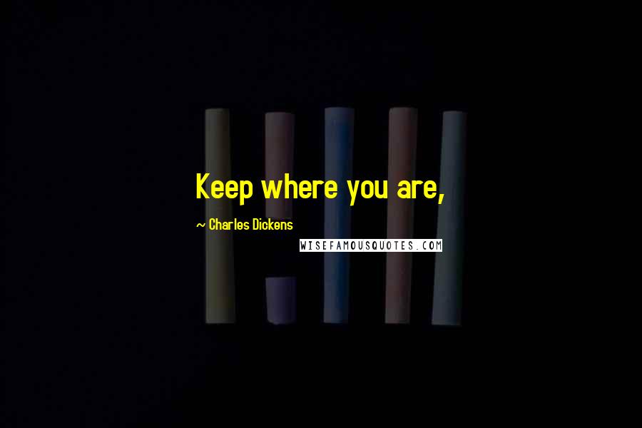 Charles Dickens Quotes: Keep where you are,