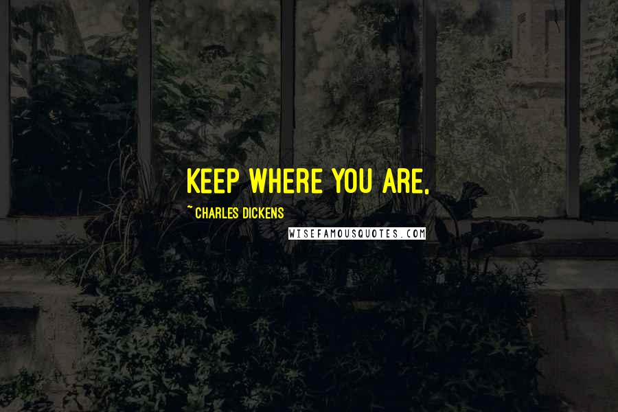 Charles Dickens Quotes: Keep where you are,