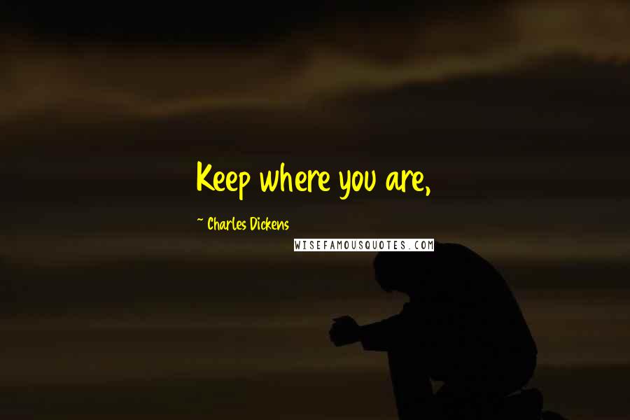 Charles Dickens Quotes: Keep where you are,
