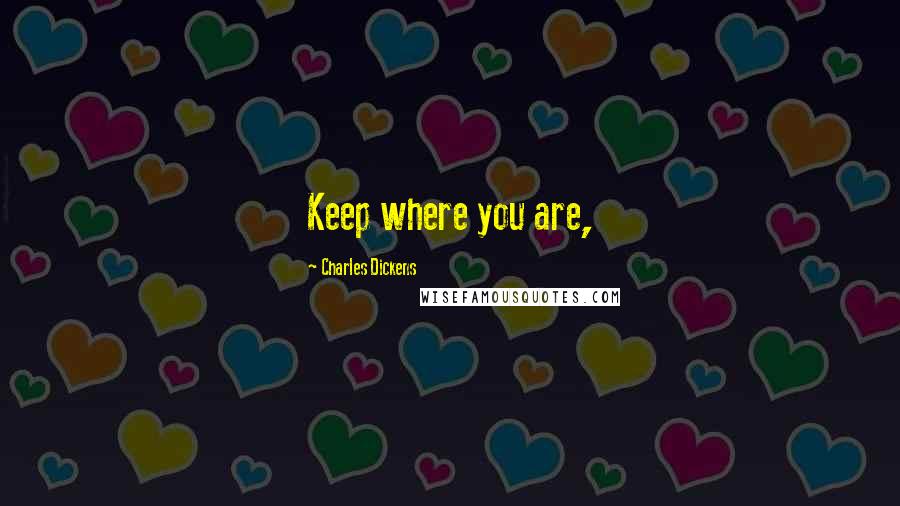 Charles Dickens Quotes: Keep where you are,