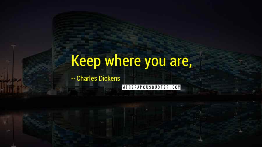 Charles Dickens Quotes: Keep where you are,