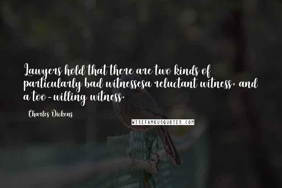 Charles Dickens Quotes: Lawyers hold that there are two kinds of particularly bad witnessesa reluctant witness, and a too-willing witness.