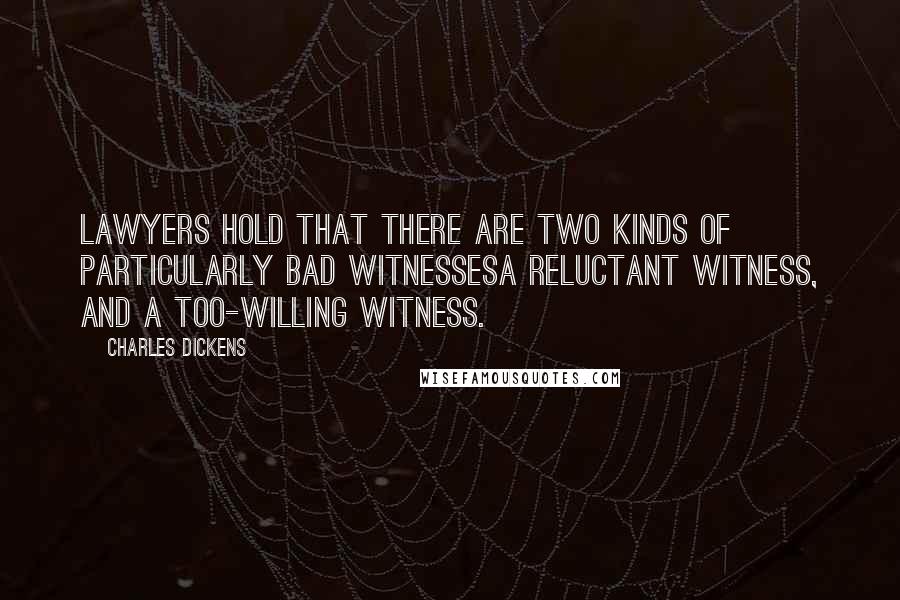 Charles Dickens Quotes: Lawyers hold that there are two kinds of particularly bad witnessesa reluctant witness, and a too-willing witness.