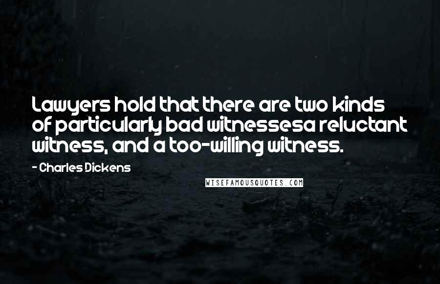 Charles Dickens Quotes: Lawyers hold that there are two kinds of particularly bad witnessesa reluctant witness, and a too-willing witness.