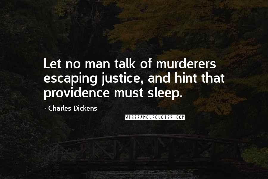 Charles Dickens Quotes: Let no man talk of murderers escaping justice, and hint that providence must sleep.