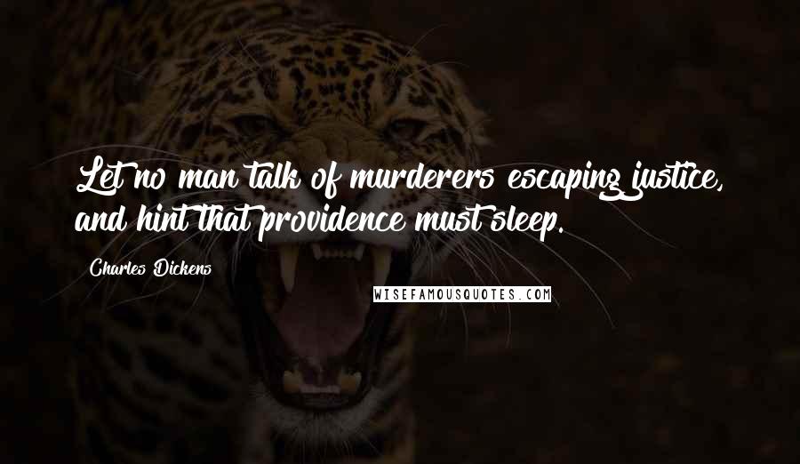 Charles Dickens Quotes: Let no man talk of murderers escaping justice, and hint that providence must sleep.