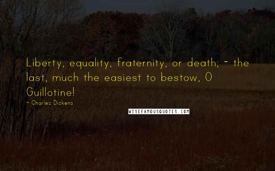 Charles Dickens Quotes: Liberty, equality, fraternity, or death; - the last, much the easiest to bestow, O Guillotine!