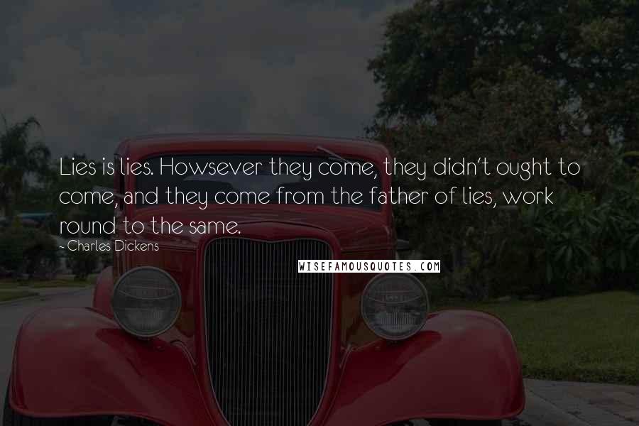 Charles Dickens Quotes: Lies is lies. Howsever they come, they didn't ought to come, and they come from the father of lies, work round to the same.