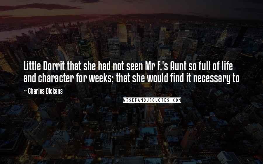 Charles Dickens Quotes: Little Dorrit that she had not seen Mr F.'s Aunt so full of life and character for weeks; that she would find it necessary to