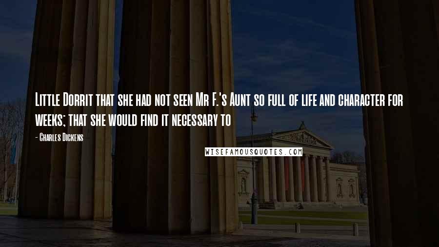 Charles Dickens Quotes: Little Dorrit that she had not seen Mr F.'s Aunt so full of life and character for weeks; that she would find it necessary to