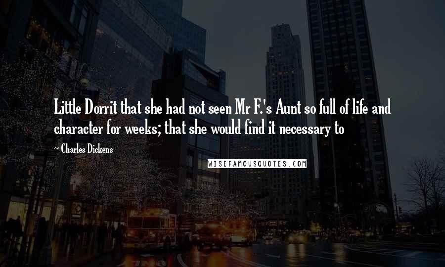 Charles Dickens Quotes: Little Dorrit that she had not seen Mr F.'s Aunt so full of life and character for weeks; that she would find it necessary to