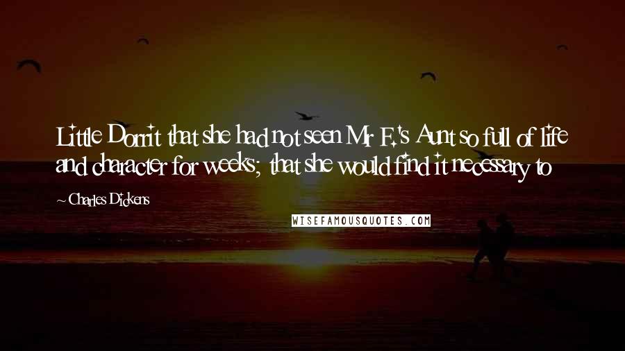 Charles Dickens Quotes: Little Dorrit that she had not seen Mr F.'s Aunt so full of life and character for weeks; that she would find it necessary to