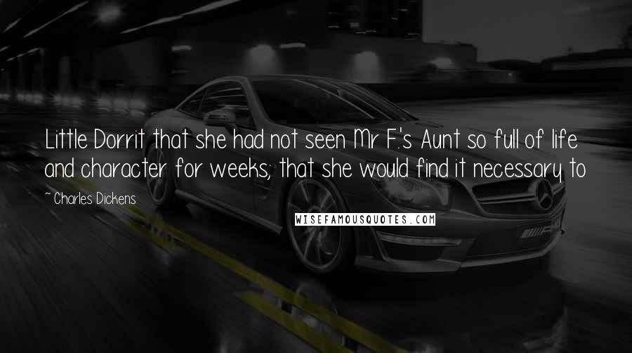 Charles Dickens Quotes: Little Dorrit that she had not seen Mr F.'s Aunt so full of life and character for weeks; that she would find it necessary to