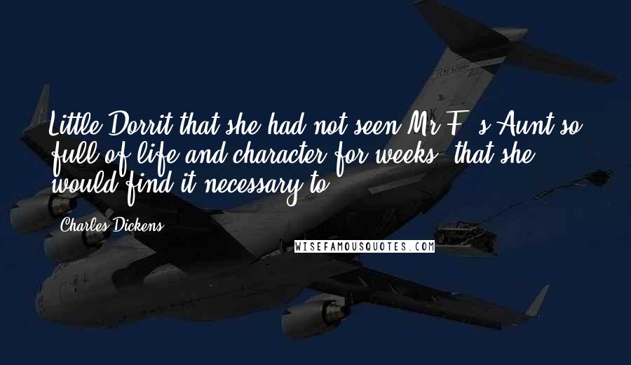 Charles Dickens Quotes: Little Dorrit that she had not seen Mr F.'s Aunt so full of life and character for weeks; that she would find it necessary to