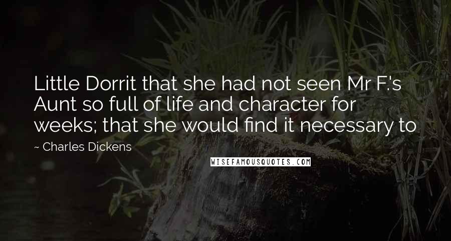 Charles Dickens Quotes: Little Dorrit that she had not seen Mr F.'s Aunt so full of life and character for weeks; that she would find it necessary to