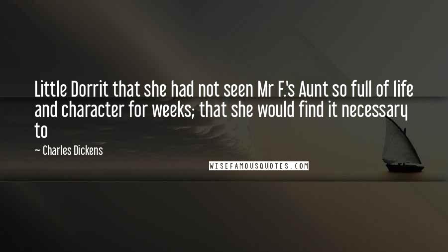 Charles Dickens Quotes: Little Dorrit that she had not seen Mr F.'s Aunt so full of life and character for weeks; that she would find it necessary to