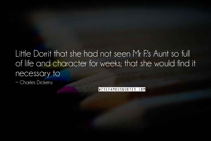 Charles Dickens Quotes: Little Dorrit that she had not seen Mr F.'s Aunt so full of life and character for weeks; that she would find it necessary to