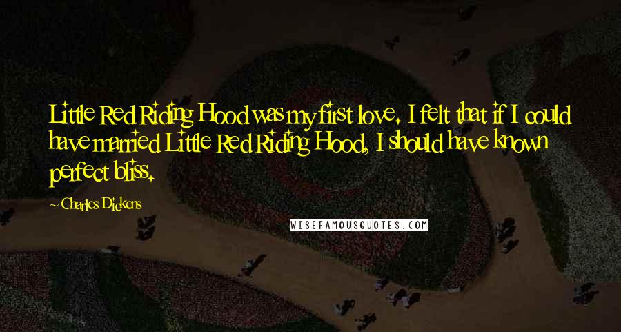 Charles Dickens Quotes: Little Red Riding Hood was my first love. I felt that if I could have married Little Red Riding Hood, I should have known perfect bliss.
