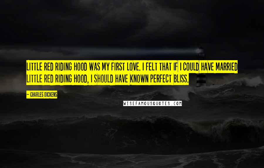 Charles Dickens Quotes: Little Red Riding Hood was my first love. I felt that if I could have married Little Red Riding Hood, I should have known perfect bliss.