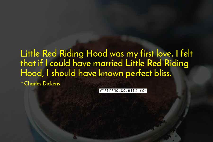 Charles Dickens Quotes: Little Red Riding Hood was my first love. I felt that if I could have married Little Red Riding Hood, I should have known perfect bliss.