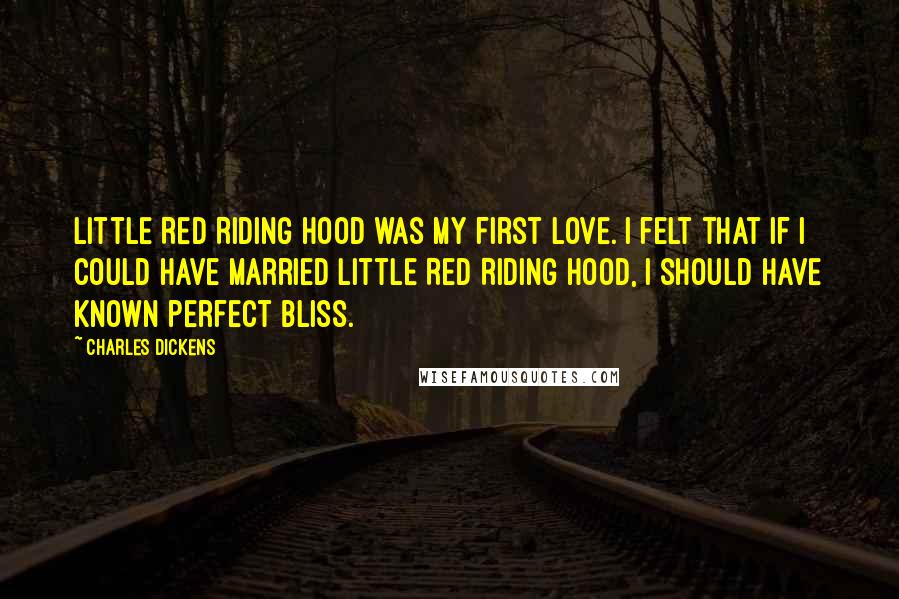 Charles Dickens Quotes: Little Red Riding Hood was my first love. I felt that if I could have married Little Red Riding Hood, I should have known perfect bliss.