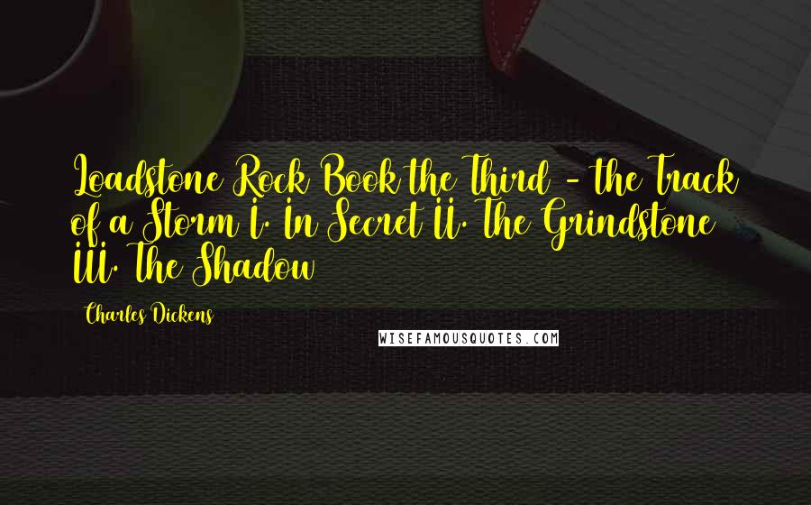 Charles Dickens Quotes: Loadstone Rock Book the Third - the Track of a Storm I. In Secret II. The Grindstone III. The Shadow