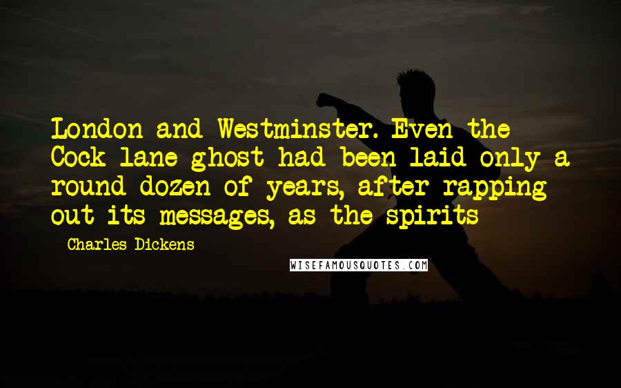 Charles Dickens Quotes: London and Westminster. Even the Cock-lane ghost had been laid only a round dozen of years, after rapping out its messages, as the spirits