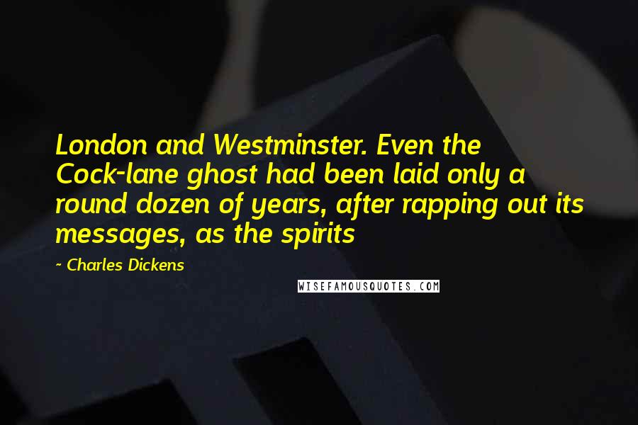 Charles Dickens Quotes: London and Westminster. Even the Cock-lane ghost had been laid only a round dozen of years, after rapping out its messages, as the spirits