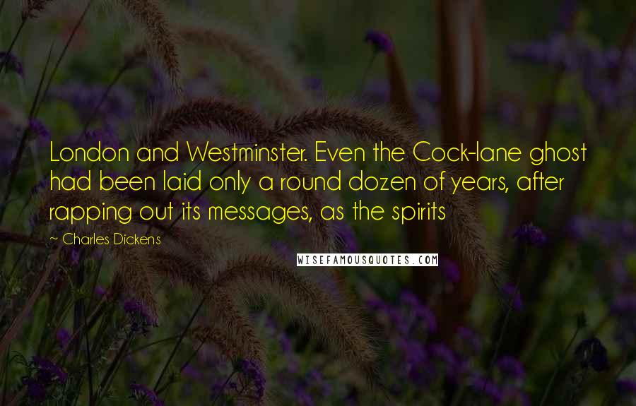 Charles Dickens Quotes: London and Westminster. Even the Cock-lane ghost had been laid only a round dozen of years, after rapping out its messages, as the spirits