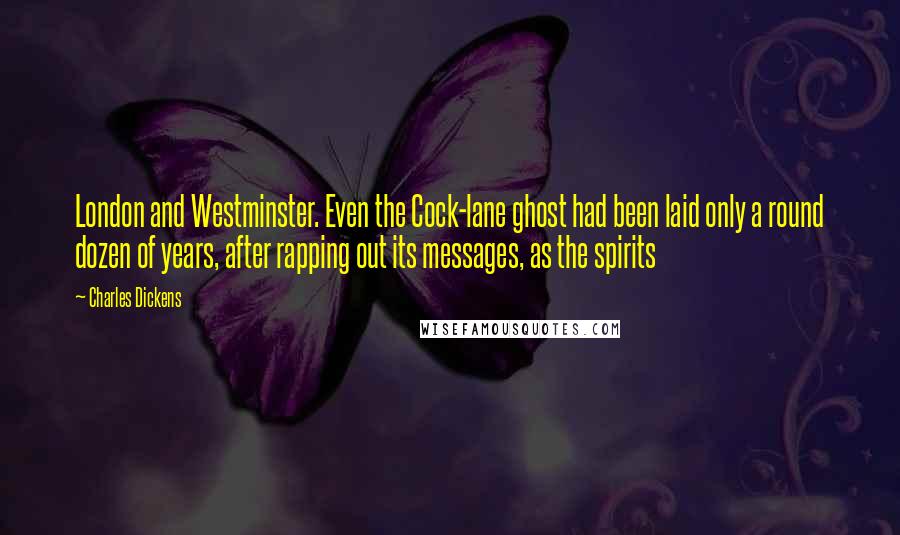 Charles Dickens Quotes: London and Westminster. Even the Cock-lane ghost had been laid only a round dozen of years, after rapping out its messages, as the spirits